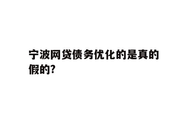 详细阅读:宁波网贷债务优化的是真的假的? 宁波网贷债务优化的是真的假的?