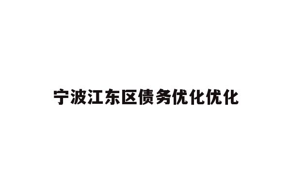 详细阅读:宁波江东区债务优化优化 宁波江东区债务优化优化