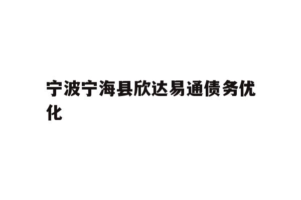 详细阅读:宁波宁海县欣达易通债务优化 宁波宁海县欣达易通债务优化