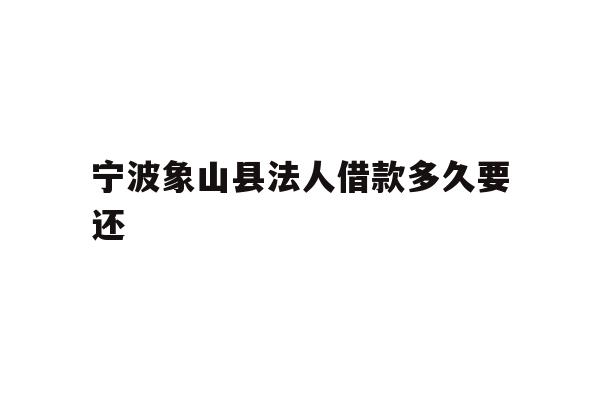 详细阅读:宁波象山县法人借款多久要还 宁波象山县法人借款多久要还