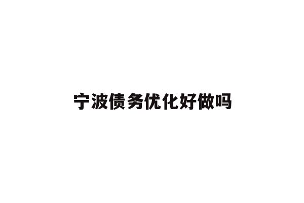 详细阅读:宁波债务优化好做吗 宁波债务优化好做吗