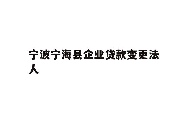 详细阅读:宁波宁海县企业贷款变更法人 宁波宁海县企业贷款变更法人