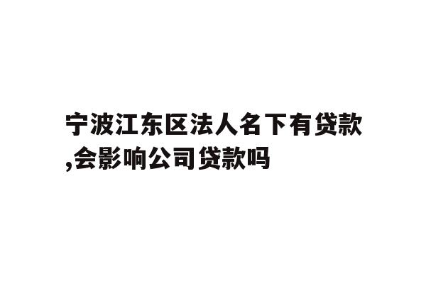 宁波江东区法人名下有贷款,会影响公司贷款吗