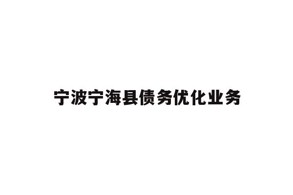 详细阅读:宁波宁海县债务优化业务 宁波宁海县债务优化业务