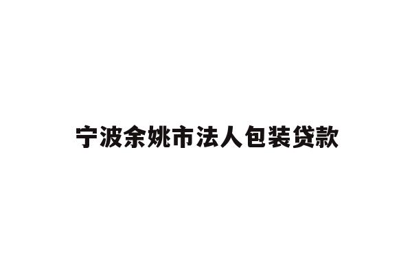详细阅读:宁波余姚市法人包装贷款 宁波余姚市法人包装贷款
