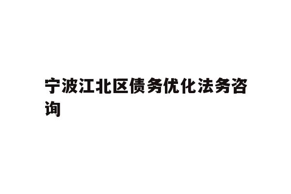 详细阅读:宁波江北区债务优化法务咨询 宁波江北区债务优化法务咨询