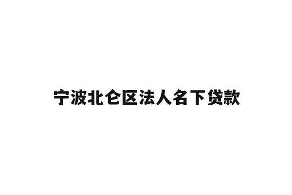 详细阅读:宁波北仑区法人名下贷款 宁波北仑区法人名下贷款