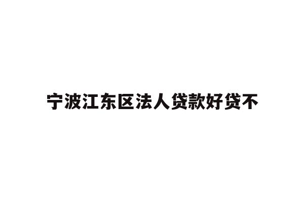 详细阅读:宁波江东区法人贷款好贷不 宁波江东区法人贷款好贷不