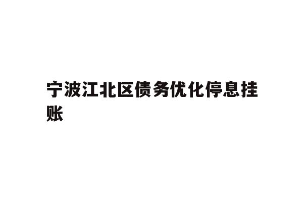 详细阅读:宁波江北区债务优化停息挂账 宁波江北区债务优化停息挂账