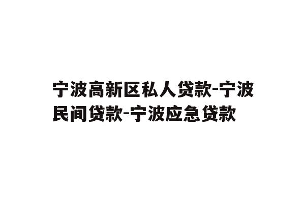 宁波高新区私人贷款-宁波民间贷款-宁波应急贷款