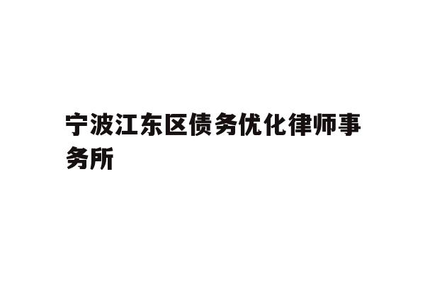 详细阅读:宁波江东区债务优化律师事务所 宁波江东区债务优化律师事务所
