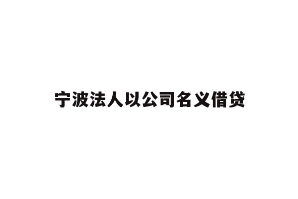 详细阅读:宁波法人以公司名义借贷 宁波法人以公司名义借贷
