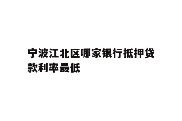详细阅读:宁波江北区哪家银行抵押贷款利率最低 宁波江北区哪家银行抵押贷款利率最低