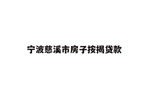 详细阅读:宁波慈溪市房子按揭贷款 宁波慈溪市房子按揭贷款