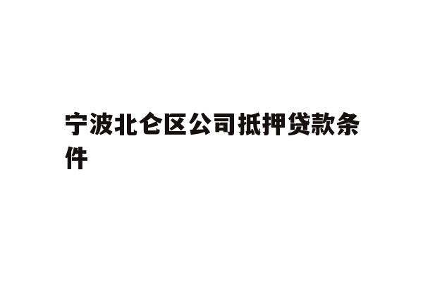详细阅读:宁波北仑区公司抵押贷款条件 宁波北仑区公司抵押贷款条件