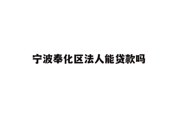 详细阅读:宁波奉化区法人能贷款吗 宁波奉化区法人能贷款吗