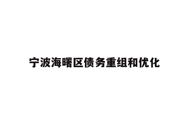 详细阅读:宁波海曙区债务重组和优化 宁波海曙区债务重组和优化