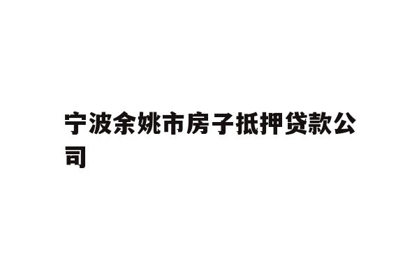 详细阅读:宁波余姚市房子抵押贷款公司 宁波余姚市房子抵押贷款公司