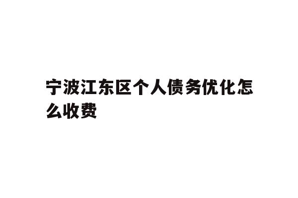 详细阅读:宁波江东区个人债务优化怎么收费 宁波江东区个人债务优化怎么收费