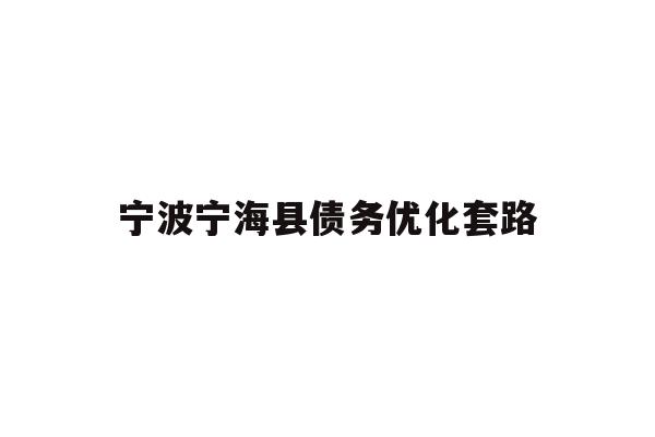 详细阅读:宁波宁海县债务优化套路 宁波宁海县债务优化套路