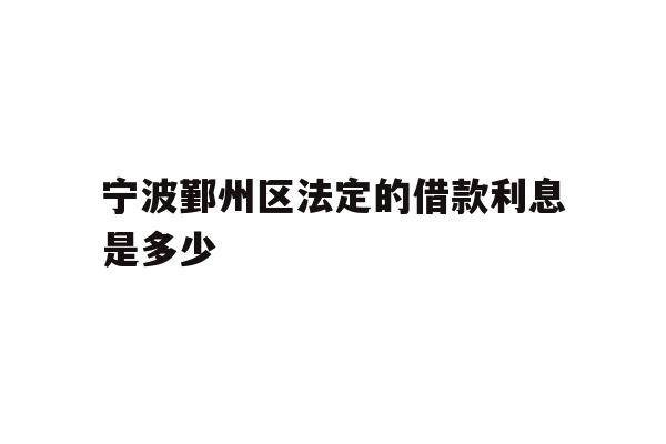 宁波鄞州区法定的借款利息是多少