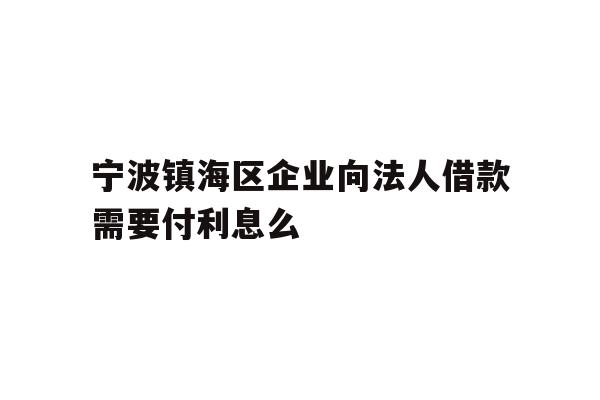 宁波镇海区企业向法人借款需要付利息么