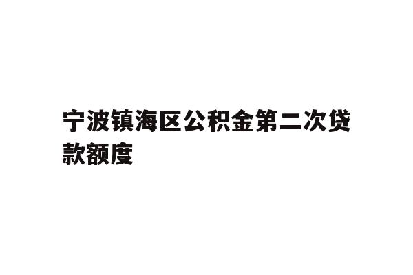 宁波镇海区公积金第二次贷款额度
