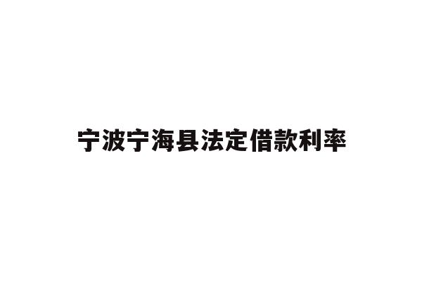 详细阅读:宁波宁海县法定借款利率 宁波宁海县法定借款利率