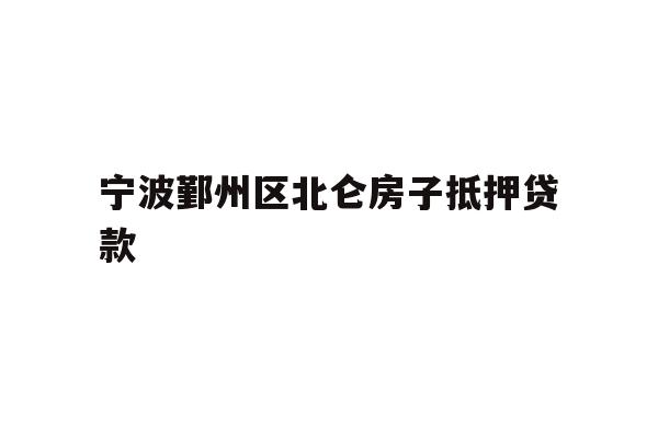 详细阅读:宁波鄞州区北仑房子抵押贷款 宁波鄞州区北仑房子抵押贷款