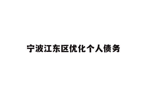 详细阅读:宁波江东区优化个人债务 宁波江东区优化个人债务