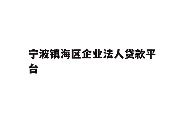 详细阅读:宁波镇海区企业法人贷款平台 宁波镇海区企业法人贷款平台