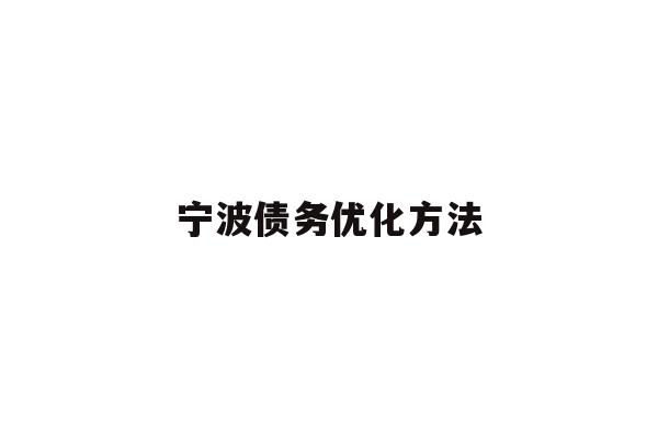 详细阅读:宁波债务优化方法 宁波债务优化方法