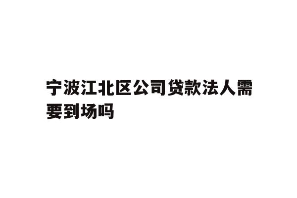 详细阅读:宁波江北区公司贷款法人需要到场吗 宁波江北区公司贷款法人需要到场吗