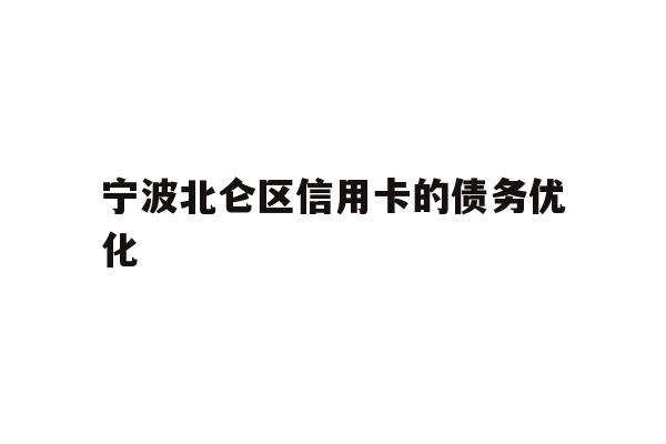 详细阅读:宁波北仑区信用卡的债务优化 宁波北仑区信用卡的债务优化
