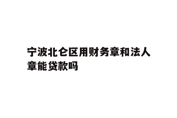 详细阅读:宁波北仑区用财务章和法人章能贷款吗 宁波北仑区用财务章和法人章能贷款吗