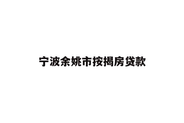 详细阅读:宁波余姚市按揭房贷款 宁波余姚市按揭房贷款