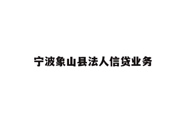 详细阅读:宁波象山县法人信贷业务 宁波象山县法人信贷业务