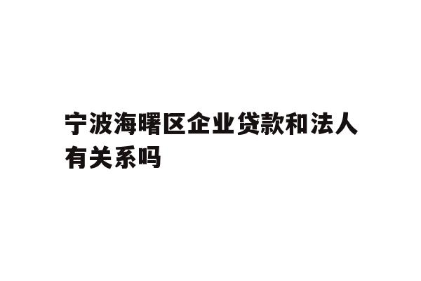 宁波海曙区企业贷款和法人有关系吗