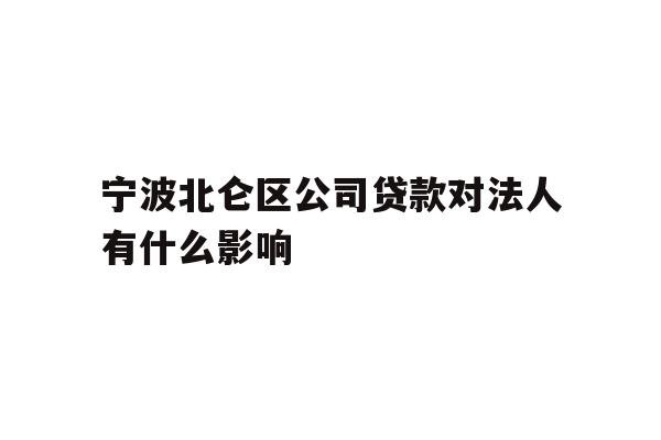 宁波北仑区公司贷款对法人有什么影响