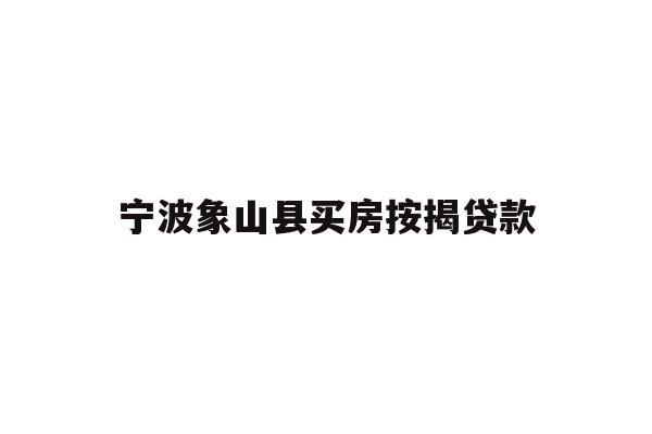 宁波象山县买房按揭贷款