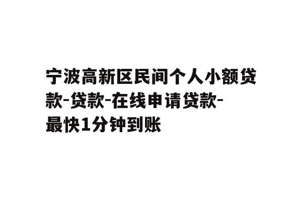 宁波高新区民间个人小额贷款-贷款-在线申请贷款-最快1分钟到账
