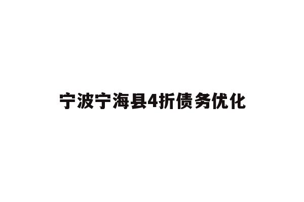 详细阅读:宁波宁海县4折债务优化 宁波宁海县4折债务优化