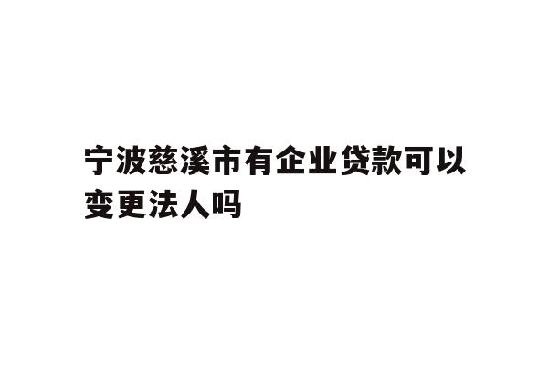 详细阅读:宁波慈溪市有企业贷款可以变更法人吗 宁波慈溪市有企业贷款可以变更法人吗