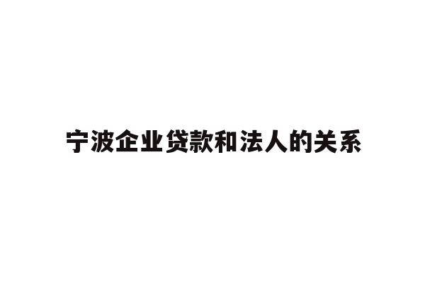 宁波企业贷款和法人的关系