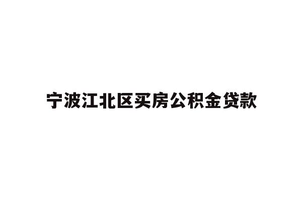 详细阅读:宁波江北区买房公积金贷款 宁波江北区买房公积金贷款