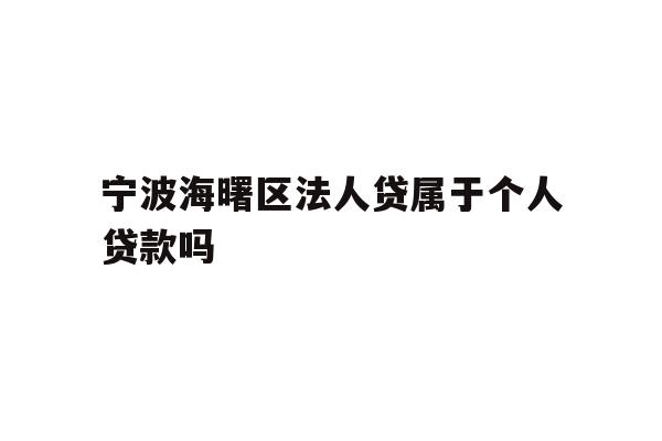 详细阅读:宁波海曙区法人贷属于个人贷款吗 宁波海曙区法人贷属于个人贷款吗