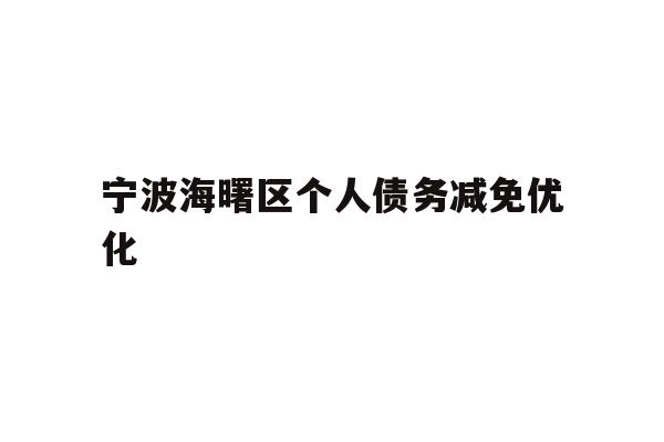 详细阅读:宁波海曙区个人债务减免优化 宁波海曙区个人债务减免优化