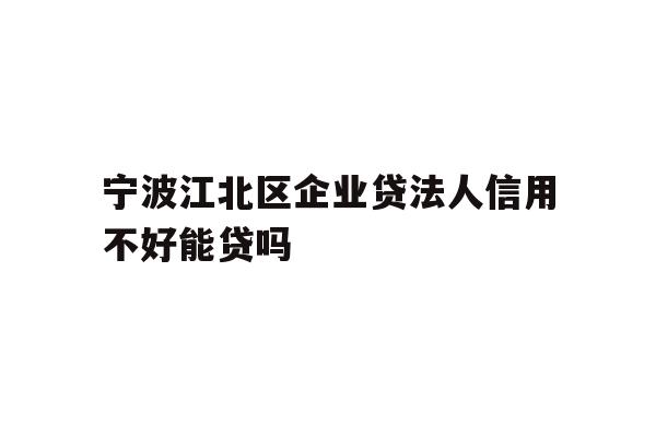 详细阅读:宁波江北区企业贷法人信用不好能贷吗 宁波江北区企业贷法人信用不好能贷吗