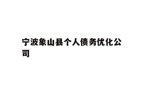 详细阅读:宁波象山县个人债务优化公司 宁波象山县个人债务优化公司