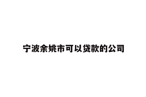 详细阅读:宁波余姚市可以贷款的公司 宁波余姚市可以贷款的公司